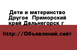 Дети и материнство Другое. Приморский край,Дальнегорск г.